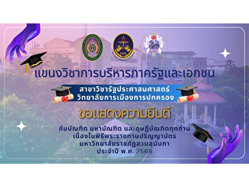 ขอแสดงความยินดีกับบัณฑิตรัฐประศาสนศาสตร์
การบริหารภาครัฐและเอกชนทุกท่าน
ความพยายามในวันวานนำพามาสู่ความสำเร็จในวันนี้
ขอให้ทุกก้าวต่อไปเต็มไปด้วยความภาคภูมิใจ
และความสำเร็จที่ยิ่งใหญ่กว่าเดิม